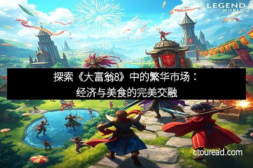 探索《大富翁8》中的繁华市场：经济与美食的完美交融