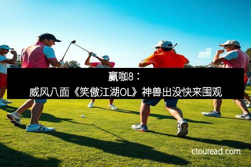 赢咖8：威风八面《笑傲江湖OL》神兽出没快来围观