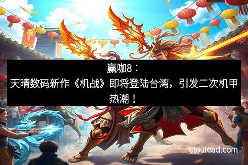赢咖8：天晴数码新作《机战》即将登陆台湾，引发二次机甲热潮！